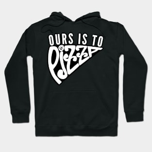 Ours Is to Pizza Hoodie